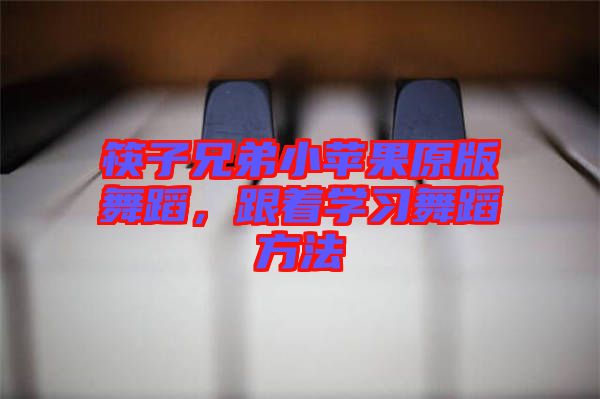 筷子兄弟小蘋果原版舞蹈，跟著學習舞蹈方法