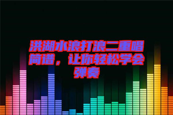 洪湖水浪打浪二重唱簡譜，讓你輕松學(xué)會(huì)彈奏