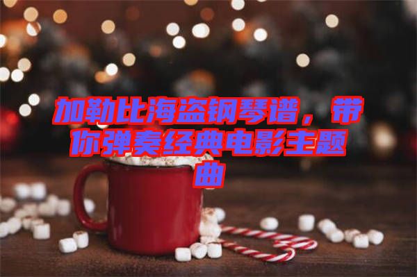 加勒比海盜鋼琴譜，帶你彈奏經(jīng)典電影主題曲