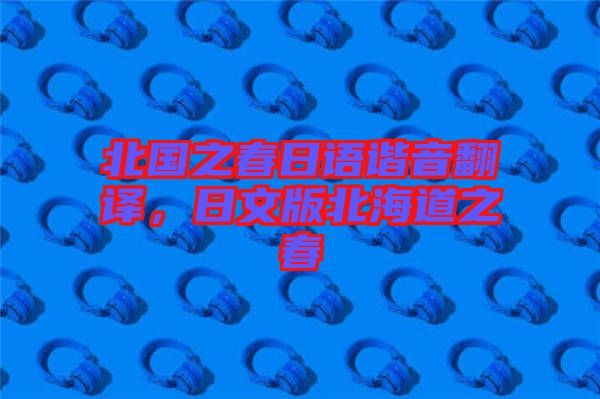 北國之春日語諧音翻譯，日文版北海道之春