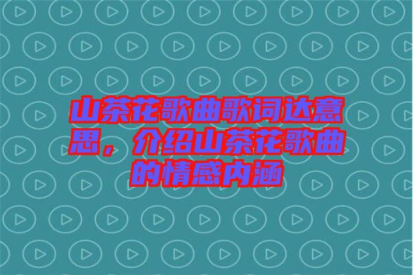 山茶花歌曲歌詞達(dá)意思，介紹山茶花歌曲的情感內(nèi)涵
