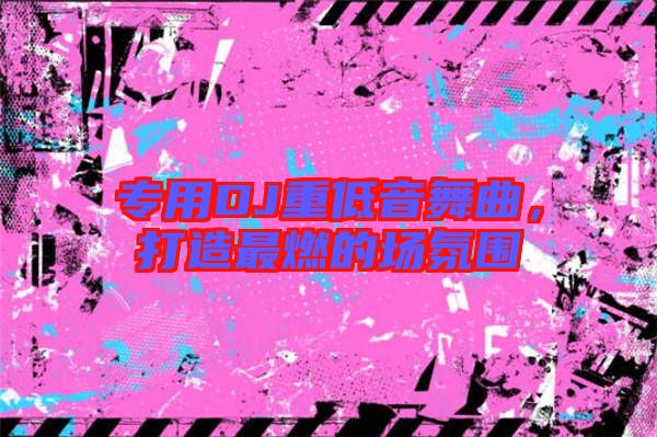 專用DJ重低音舞曲，打造最燃的場(chǎng)氛圍
