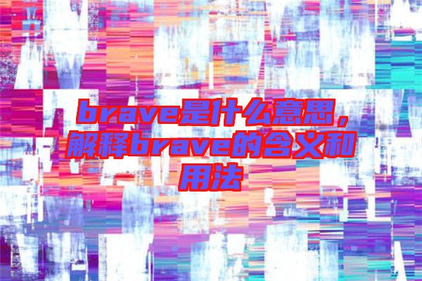 brave是什么意思，解釋brave的含義和用法