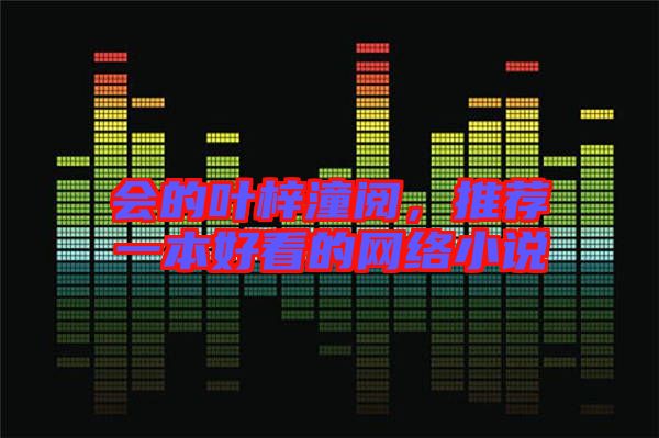 會(huì)的葉梓潼閱，推薦一本好看的網(wǎng)絡(luò)小說