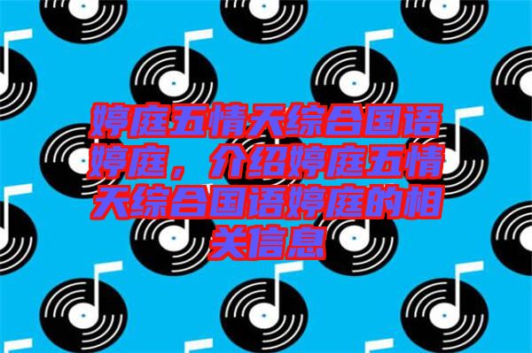 婷庭五情天綜合國語婷庭，介紹婷庭五情天綜合國語婷庭的相關(guān)信息