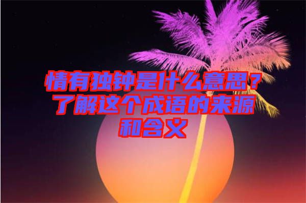 情有獨鐘是什么意思？了解這個成語的來源和含義