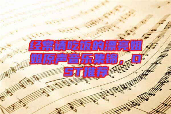 經(jīng)常請吃飯的漂亮姐姐原聲音樂集錦，OST推薦
