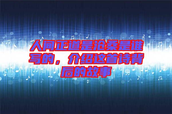 人間正道是滄桑是誰寫的，介紹這首詩背后的故事