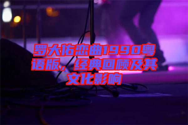 羅大佑戀曲1990粵語版，經(jīng)典回顧及其文化影響
