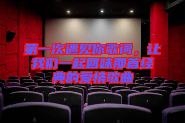 第一次遇見(jiàn)你歌詞，讓我們一起回味那首經(jīng)典的愛(ài)情歌曲