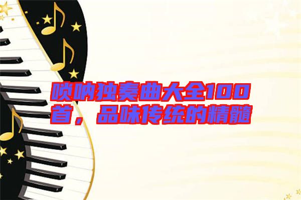嗩吶獨(dú)奏曲大全100首，品味傳統(tǒng)的精髓