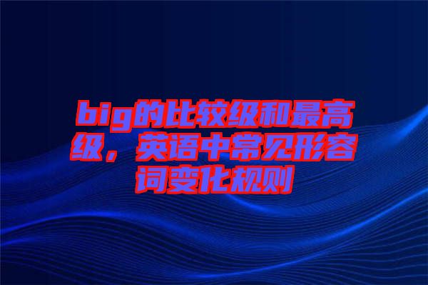 big的比較級和最高級，英語中常見形容詞變化規(guī)則