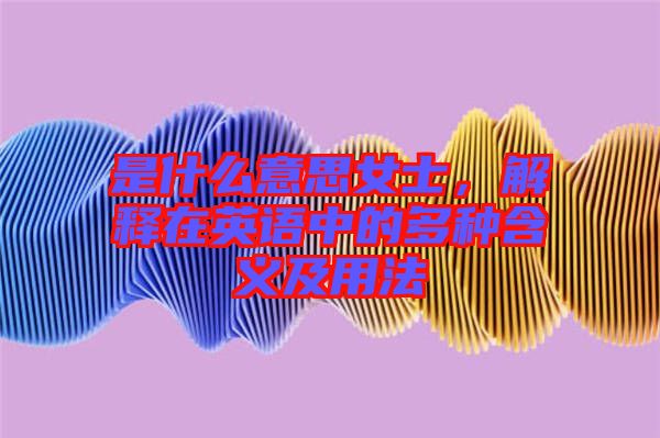 是什么意思女士，解釋在英語中的多種含義及用法