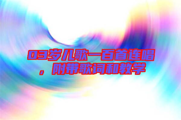 03歲兒歌一百首連唱，附帶歌詞和教學(xué)