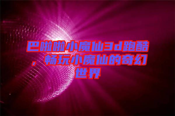 巴啦啦小魔仙3d跑酷，暢玩小魔仙的奇幻世界