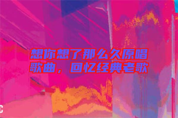 想你想了那么久原唱歌曲，回憶經(jīng)典老歌