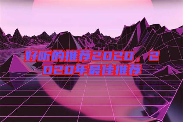 好聽(tīng)的推薦2020，2020年最佳推薦