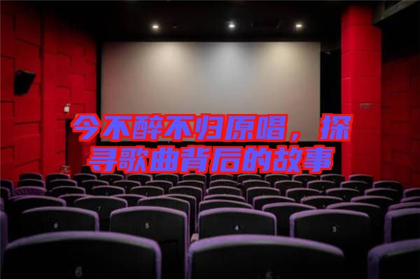 今不醉不歸原唱，探尋歌曲背后的故事