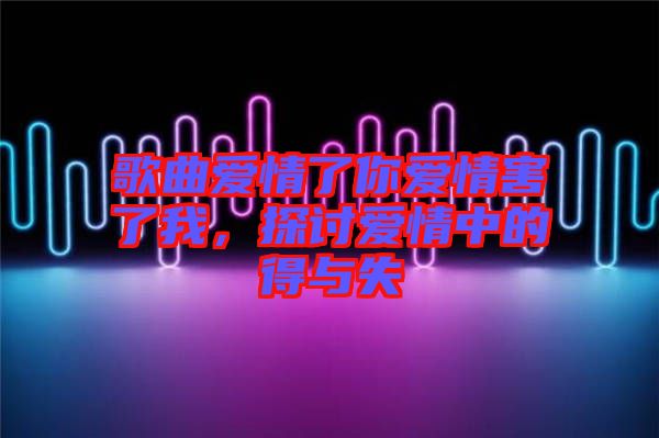 歌曲愛情了你愛情害了我，探討愛情中的得與失
