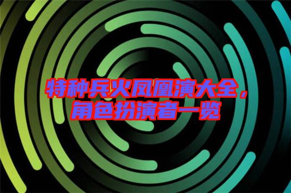 特種兵火鳳凰演大全，角色扮演者一覽