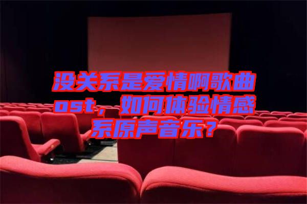 沒(méi)關(guān)系是愛(ài)情啊歌曲ost，如何體驗(yàn)情感系原聲音樂(lè)？
