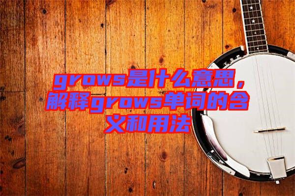 grows是什么意思，解釋grows單詞的含義和用法