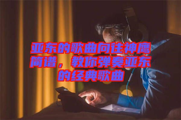 亞東的歌曲向往神鷹簡譜，教你彈奏亞東的經(jīng)典歌曲
