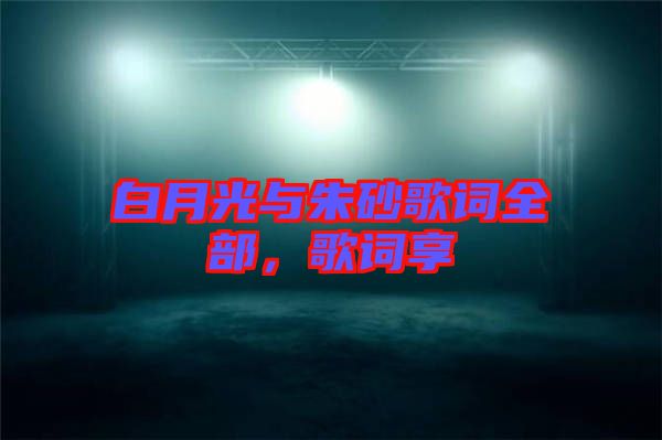 白月光與朱砂歌詞全部，歌詞享