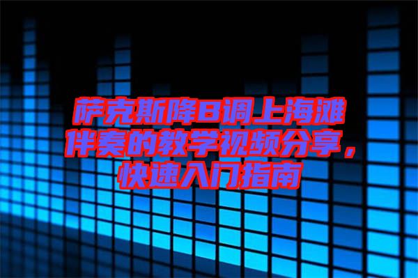 薩克斯降B調(diào)上海灘伴奏的教學(xué)視頻分享，快速入門(mén)指南