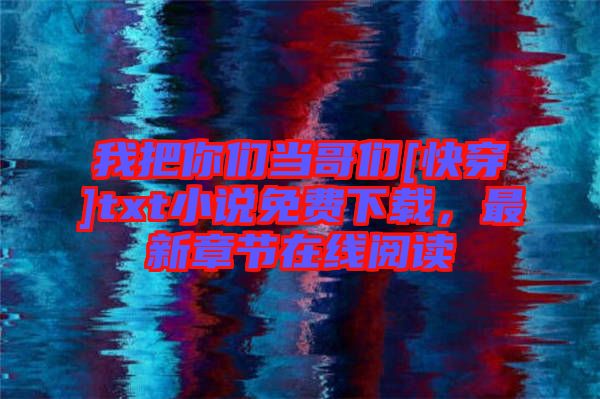 我把你們當(dāng)哥們[快穿]txt小說免費(fèi)下載，最新章節(jié)在線閱讀