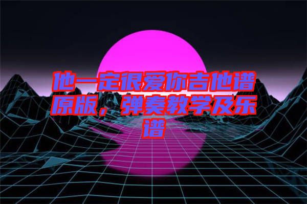 他一定很愛你吉他譜原版，彈奏教學及樂譜
