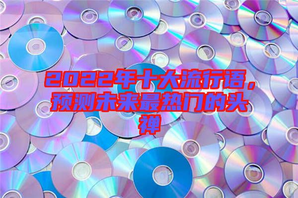2022年十大流行語，預(yù)測未來最熱門的頭禪
