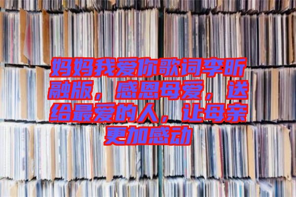 媽媽我愛(ài)你歌詞李昕融版，感恩母愛(ài)，送給最愛(ài)的人，讓母親更加感動(dòng)