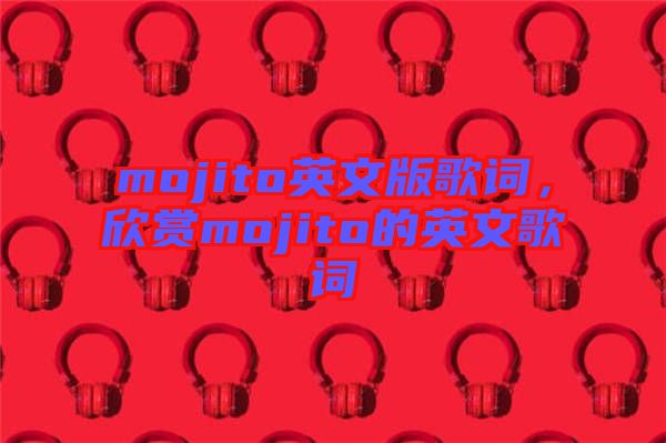mojito英文版歌詞，欣賞mojito的英文歌詞