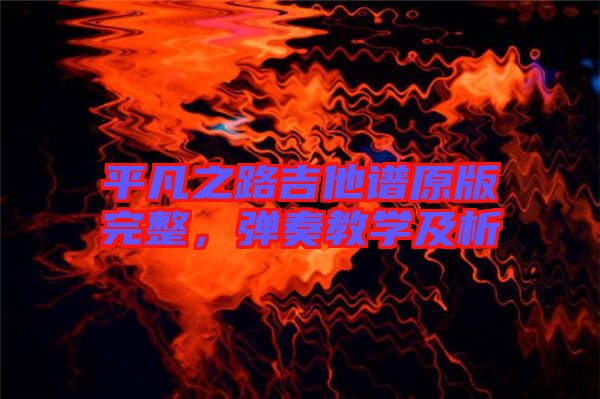 平凡之路吉他譜原版完整，彈奏教學(xué)及析