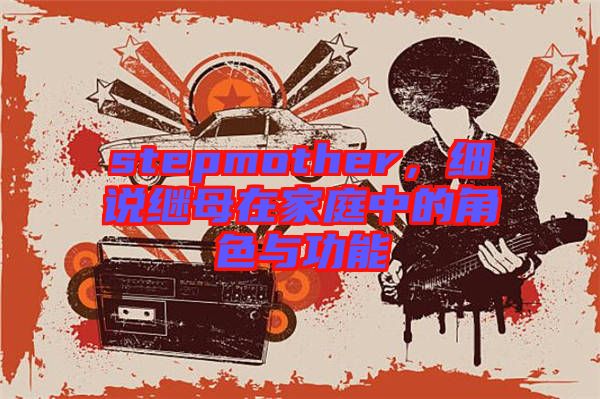 stepmother，細說繼母在家庭中的角色與功能