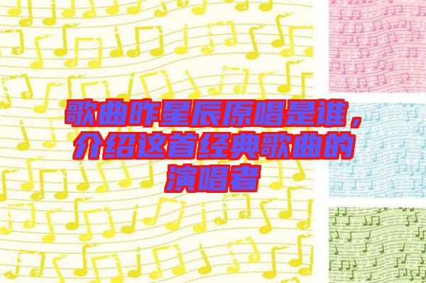 歌曲昨星辰原唱是誰，介紹這首經(jīng)典歌曲的演唱者