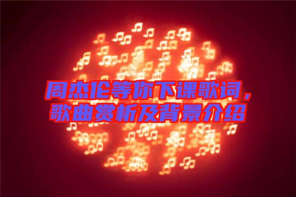 周杰倫等你下課歌詞，歌曲賞析及背景介紹