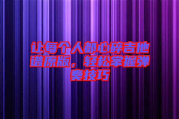 讓每個(gè)人都心碎吉他譜原版，輕松掌握彈奏技巧