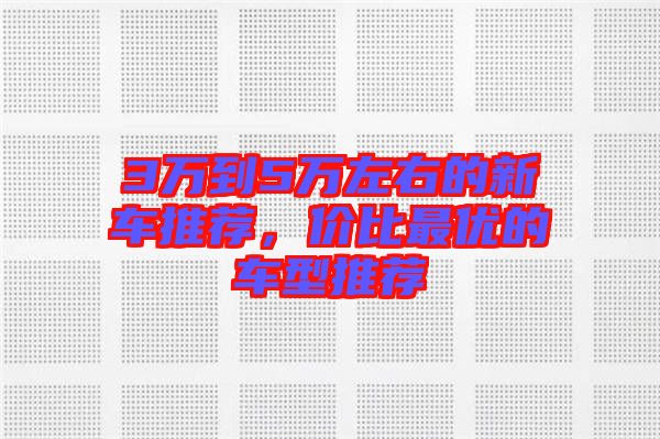 3萬(wàn)到5萬(wàn)左右的新車(chē)推薦，價(jià)比最優(yōu)的車(chē)型推薦