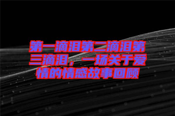 第一滴淚第二滴淚第三滴淚，一場關(guān)于愛情的情感故事回顧