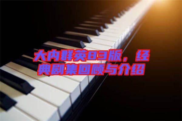 大內(nèi)群英83版，經(jīng)典劇集回顧與介紹