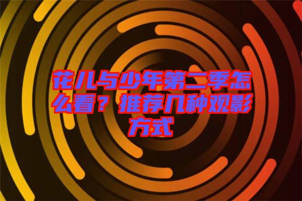 花兒與少年第二季怎么看？推薦幾種觀影方式