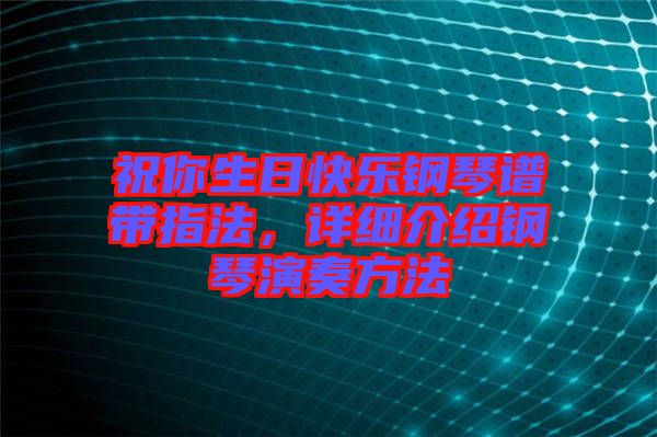 祝你生日快樂鋼琴譜帶指法，詳細(xì)介紹鋼琴演奏方法
