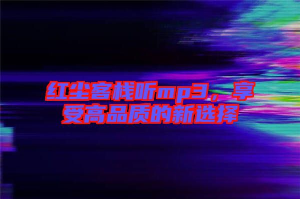 紅塵客棧聽mp3，享受高品質(zhì)的新選擇