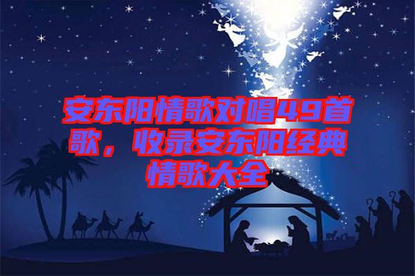 安東陽情歌對唱49首歌，收錄安東陽經(jīng)典情歌大全