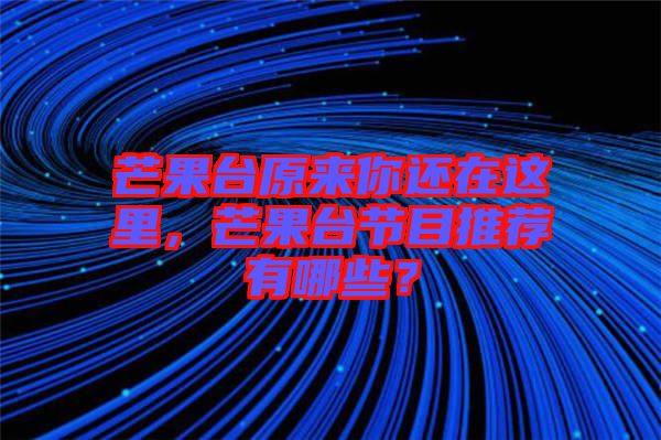 芒果臺(tái)原來你還在這里，芒果臺(tái)節(jié)目推薦有哪些？