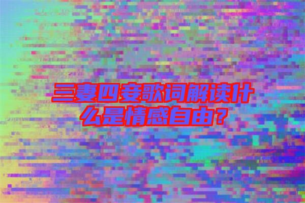 三妻四妾歌詞解讀什么是情感自由？
