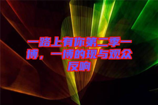 一路上有你第二季一博，一博的現(xiàn)與觀眾反響