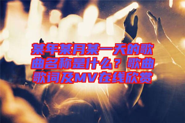 某年某月某一天的歌曲名稱是什么？歌曲歌詞及MV在線欣賞